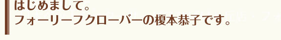フォーリーフクローバーの榎本恭子です。