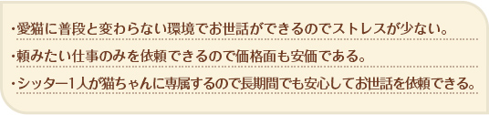 ペットに普段と変わらない環境でお世話ができるのでストレスが少ない。