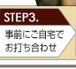 STEP3.事前にご自宅でお打ち合わせ