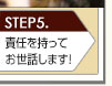 STEP5.責任を持ってお世話します！